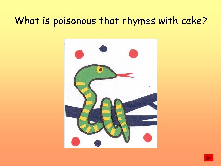 What is poisonous that rhymes with cake? 