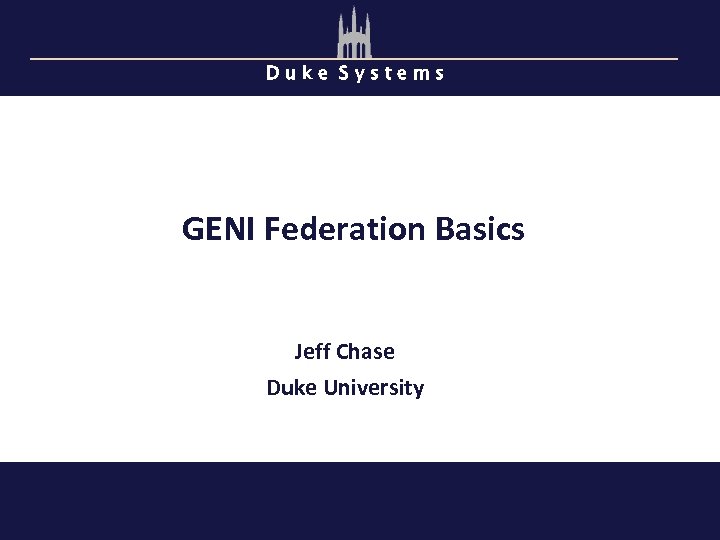 Duke Systems GENI Federation Basics Jeff Chase Duke University 