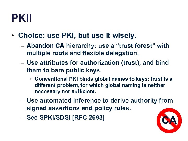 PKI! • Choice: use PKI, but use it wisely. – Abandon CA hierarchy: use