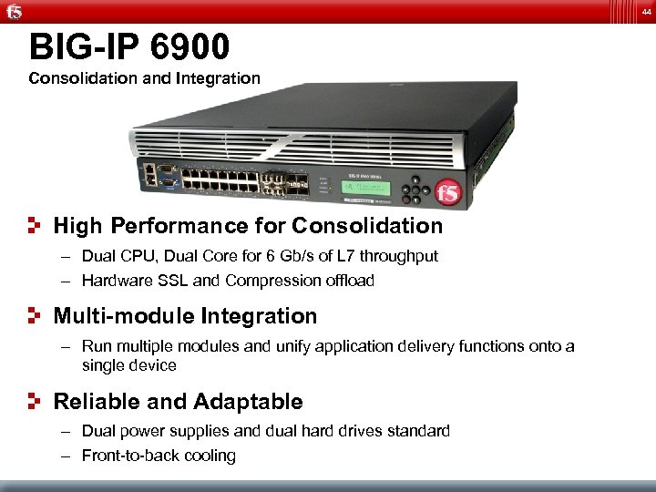 44 BIG-IP 6900 Consolidation and Integration High Performance for Consolidation – Dual CPU, Dual