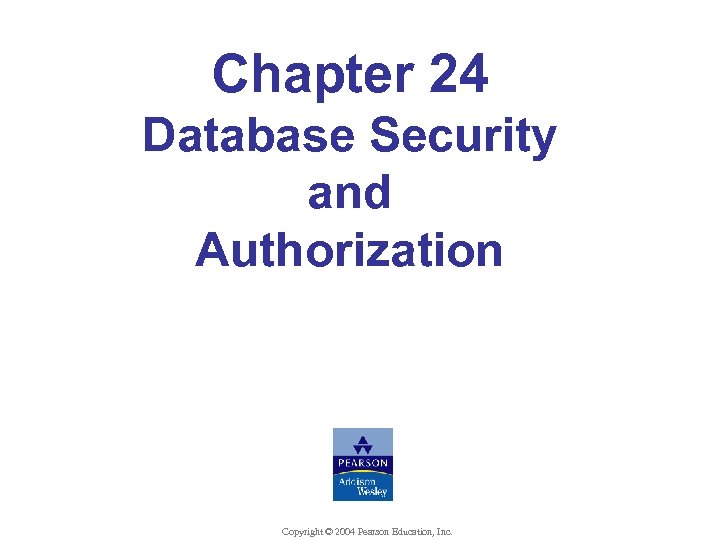 Chapter 24 Database Security and Authorization Copyright © 2004 Pearson Education, Inc. 