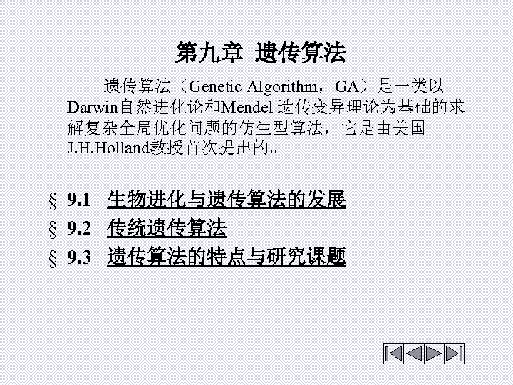 第九章 遗传算法 遗传算法（Genetic Algorithm，GA）是一类以 Darwin自然进化论和Mendel 遗传变异理论为基础的求 解复杂全局优化问题的仿生型算法，它是由美国 J. H. Holland教授首次提出的。 § 9. 1 生物进化与遗传算法的发展