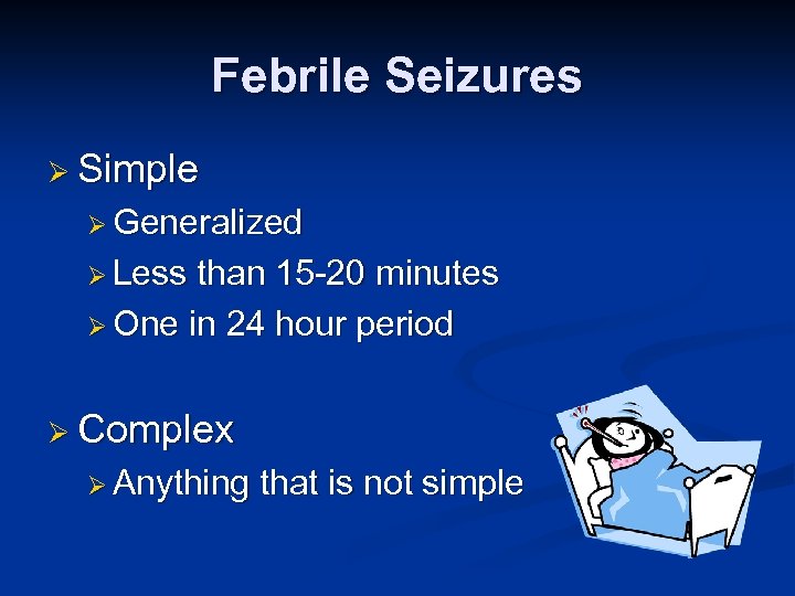 Febrile Seizures Ø Simple Ø Generalized Ø Less than 15 -20 minutes Ø One
