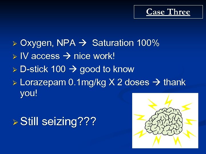 Case Three Oxygen, NPA Saturation 100% Ø IV access nice work! Ø D-stick 100
