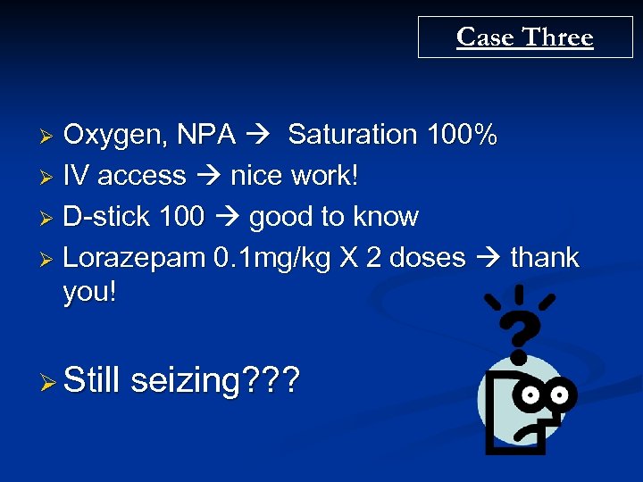 Case Three Oxygen, NPA Saturation 100% Ø IV access nice work! Ø D-stick 100