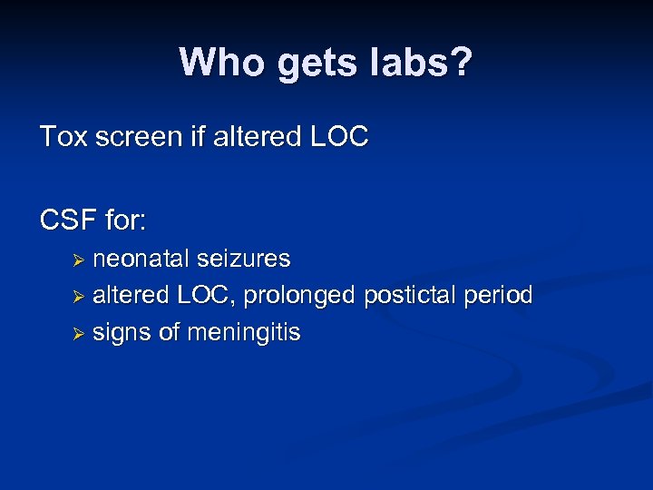 Who gets labs? Tox screen if altered LOC CSF for: Ø neonatal seizures Ø