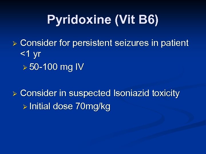 Pyridoxine (Vit B 6) Ø Consider for persistent seizures in patient <1 yr Ø