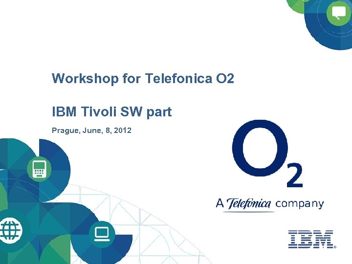 Workshop for Telefonica O 2 IBM Tivoli SW part Prague, June, 8, 2012 