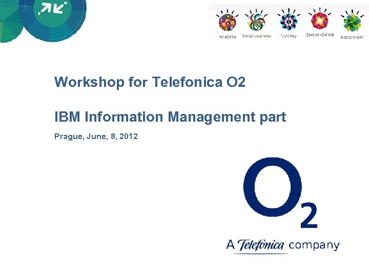 Workshop for Telefonica O 2 IBM Information Management part Prague, June, 8, 2012 