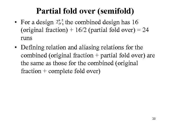 Partial fold over (semifold) • For a design , the combined design has 16