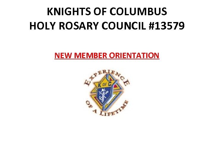 KNIGHTS OF COLUMBUS HOLY ROSARY COUNCIL #13579 NEW MEMBER ORIENTATION 