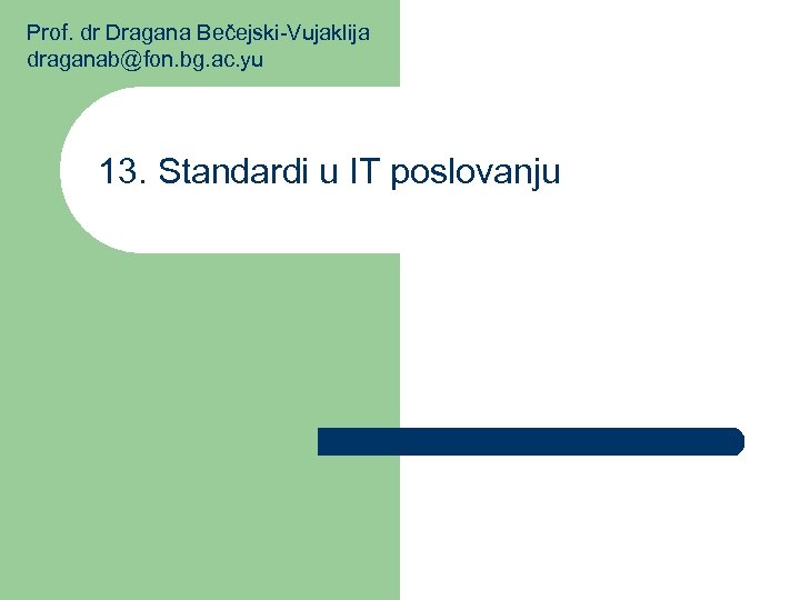 Prof. dr Dragana Bečejski-Vujaklija draganab@fon. bg. ac. yu 13. Standardi u IT poslovanju 