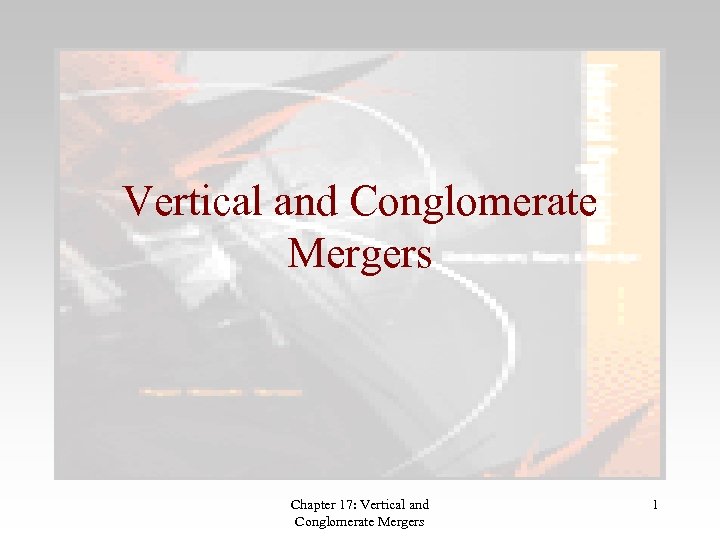 Vertical and Conglomerate Mergers Chapter 17: Vertical and Conglomerate Mergers 1 