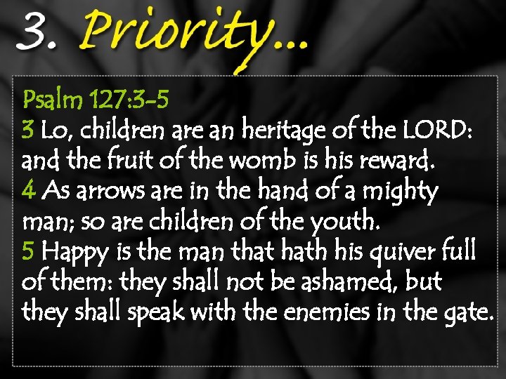 Psalm 127: 3 -5 3 Lo, children are an heritage of the LORD: and