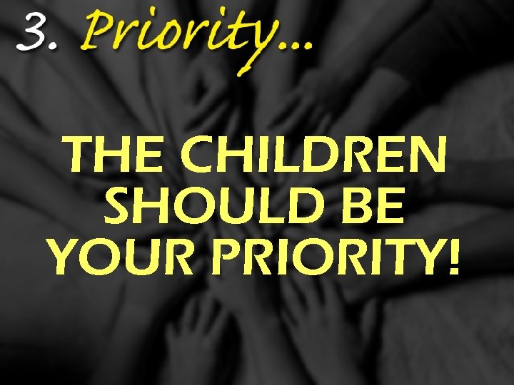THE CHILDREN SHOULD BE YOUR PRIORITY! 