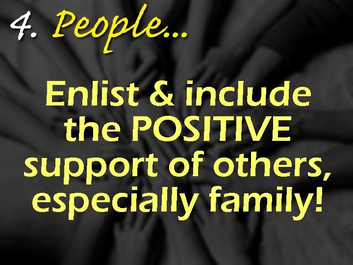 Enlist & include the POSITIVE support of others, especially family! 