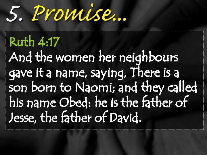 Ruth 4: 17 And the women her neighbours gave it a name, saying, There