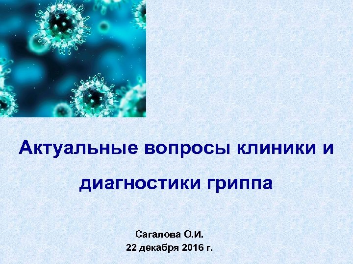Актуальные вопросы клиники и диагностики гриппа Сагалова О. И. 22 декабря 2016 г. 