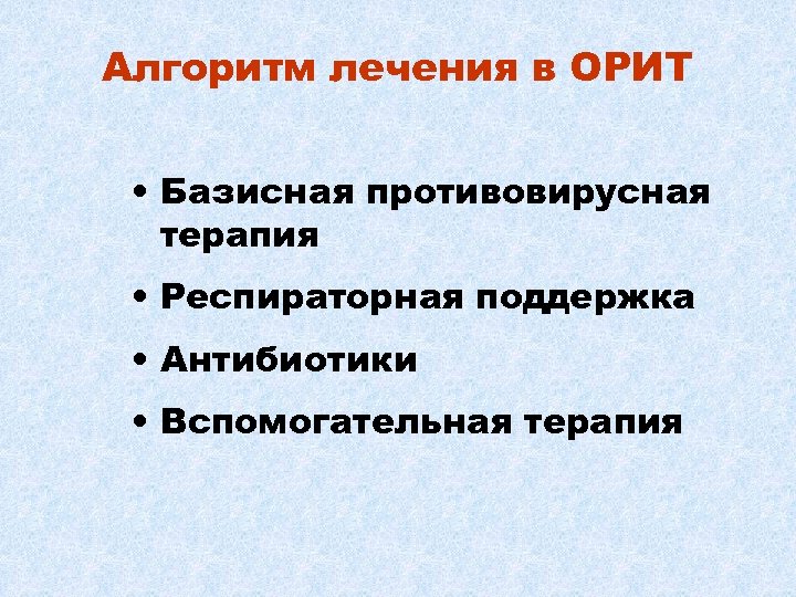 Алгоритм лечения в ОРИТ • Базисная противовирусная терапия • Респираторная поддержка • Антибиотики •