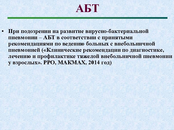 АБТ • При подозрении на развитие вирусно-бактериальной пневмонии – АБТ в соответствии с принятыми