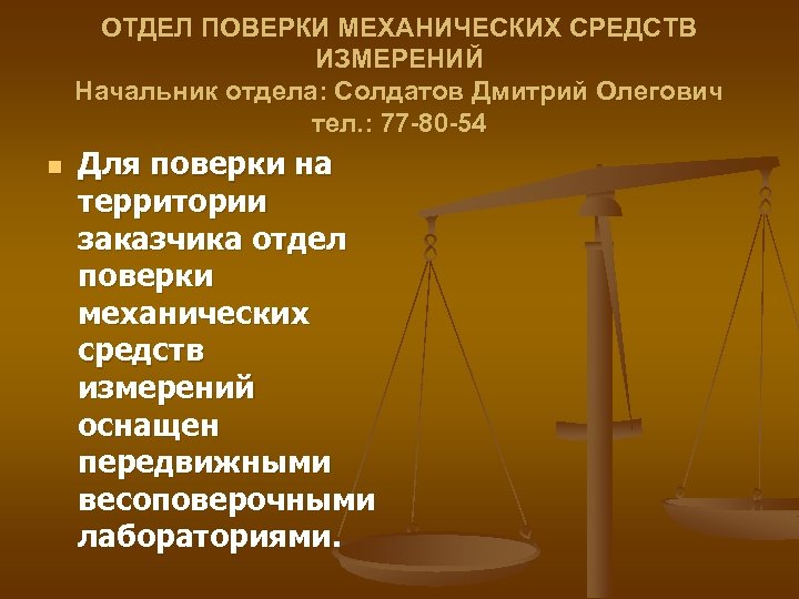 ОТДЕЛ ПОВЕРКИ МЕХАНИЧЕСКИХ СРЕДСТВ ИЗМЕРЕНИЙ Начальник отдела: Солдатов Дмитрий Олегович тел. : 77 -80