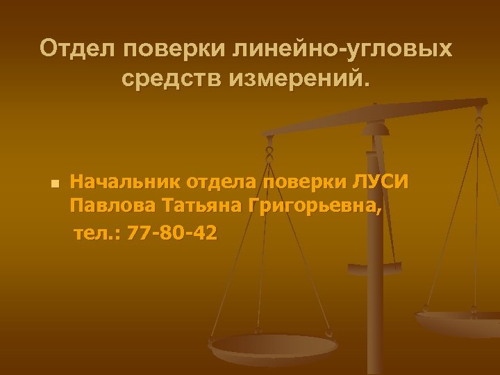Отдел поверки линейно-угловых средств измерений. n Начальник отдела поверки ЛУСИ Павлова Татьяна Григорьевна, тел.