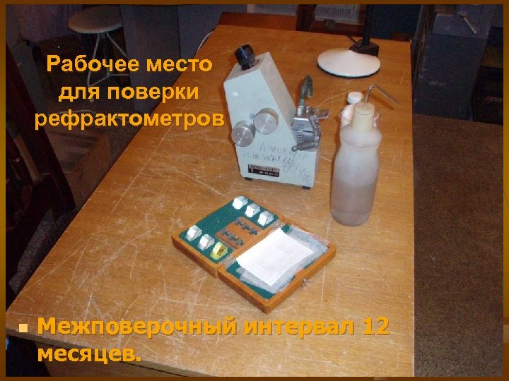 Рабочее место для поверки рефрактометров n Межповерочный интервал 12 месяцев. 