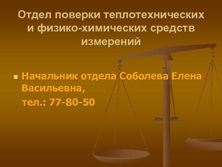 Отдел поверки теплотехнических и физико-химических средств измерений n Начальник отдела Соболева Елена Васильевна, тел.