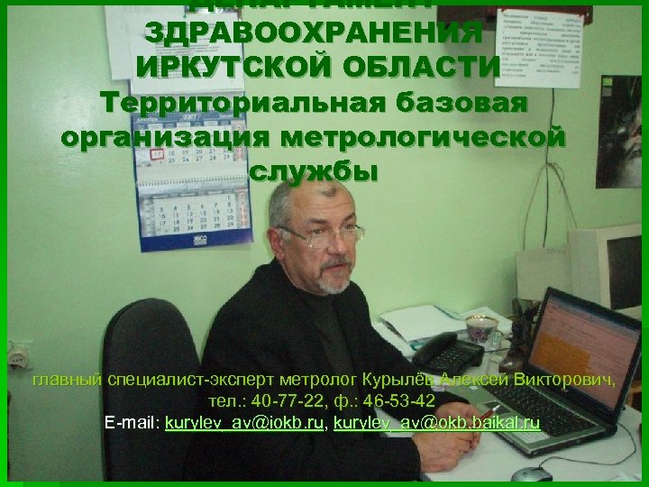 ДЕПАРТАМЕНТ ЗДРАВООХРАНЕНИЯ ИРКУТСКОЙ ОБЛАСТИ Территориальная базовая организация метрологической службы главный специалист-эксперт метролог Курылёв Алексей