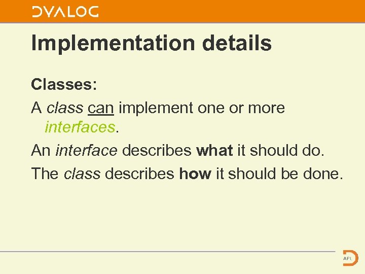 Implementation details Classes: A class can implement one or more interfaces. An interface describes