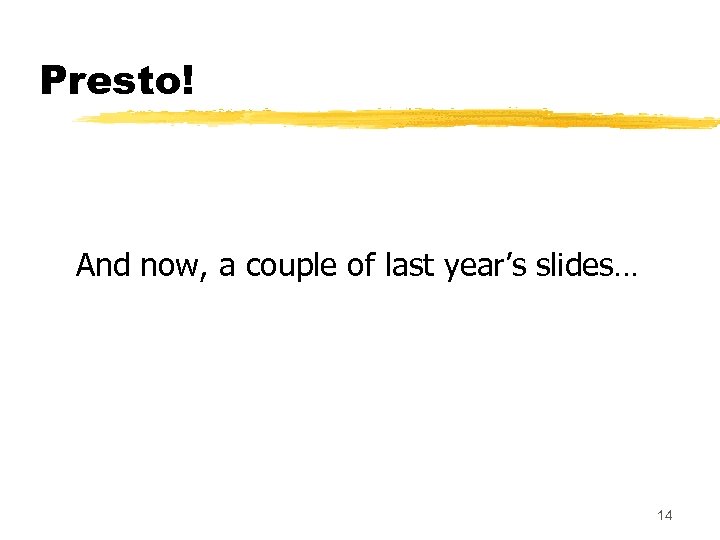 Presto! And now, a couple of last year’s slides… 14 