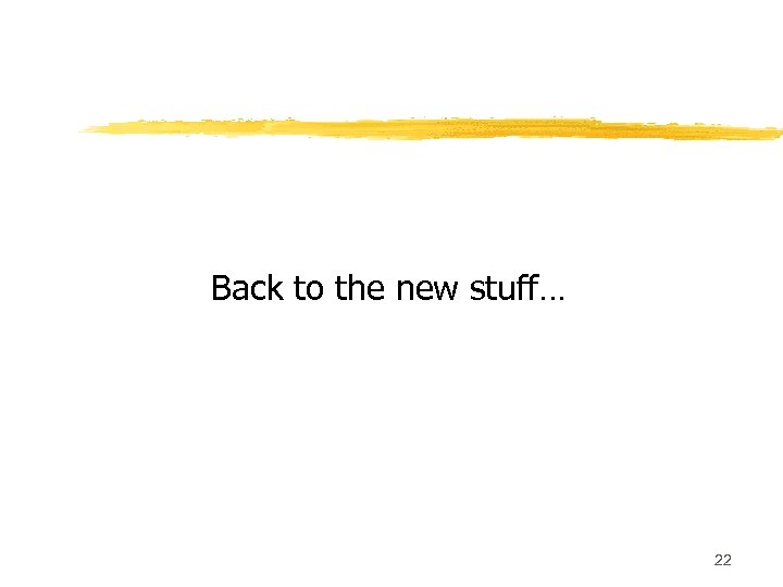 Back to the new stuff… 22 