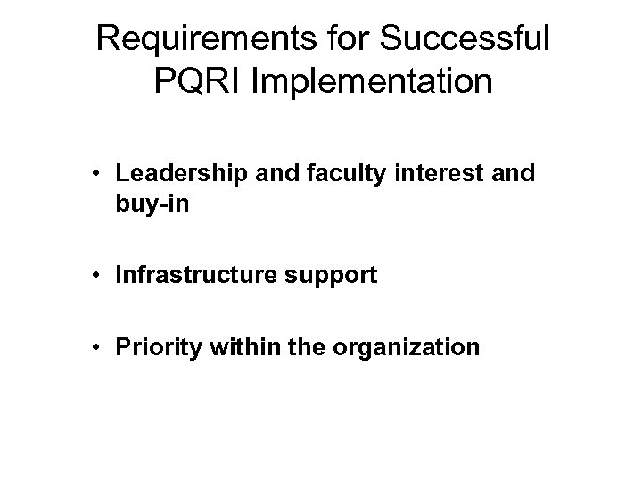 Requirements for Successful PQRI Implementation • Leadership and faculty interest and buy-in • Infrastructure