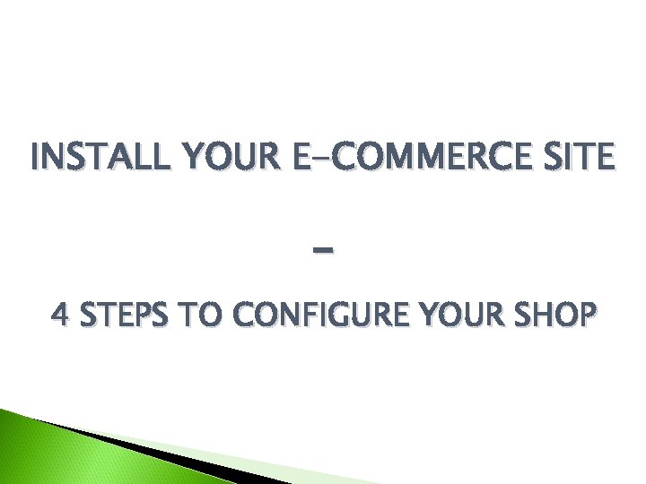 INSTALL YOUR E-COMMERCE SITE 4 STEPS TO CONFIGURE YOUR SHOP 