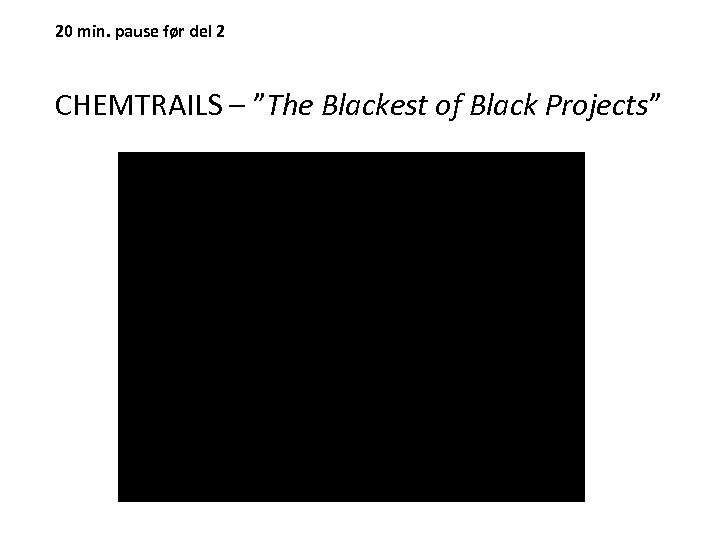 20 min. pause før del 2 CHEMTRAILS – ”The Blackest of Black Projects” 