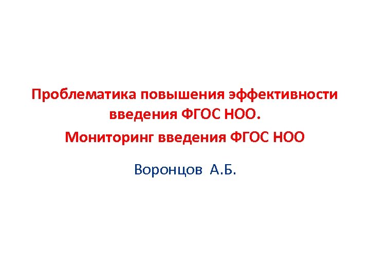 Проблематика повышения эффективности введения ФГОС НОО. Мониторинг введения ФГОС НОО Воронцов А. Б. 