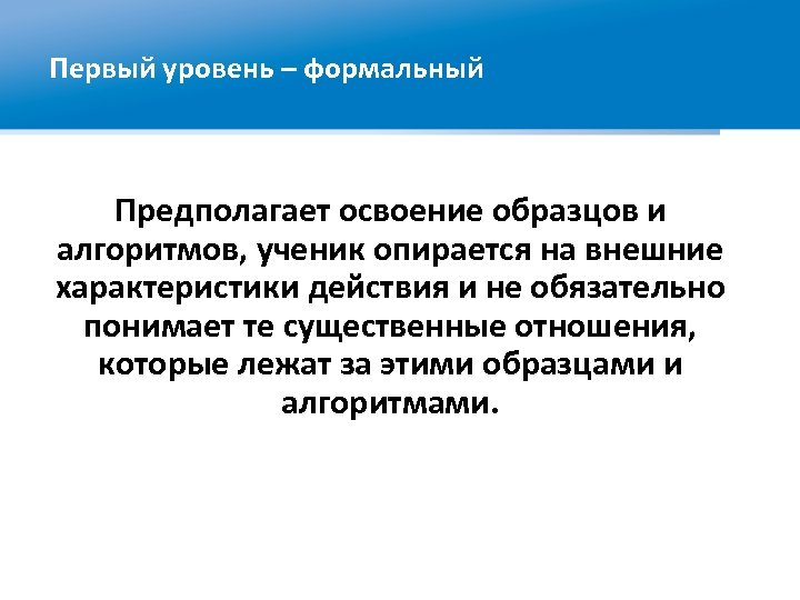 Первый уровень – формальный Предполагает освоение образцов и алгоритмов, ученик опирается на внешние характеристики