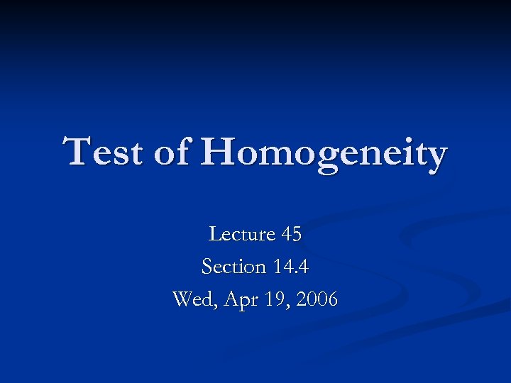 Test of Homogeneity Lecture 45 Section 14. 4 Wed, Apr 19, 2006 