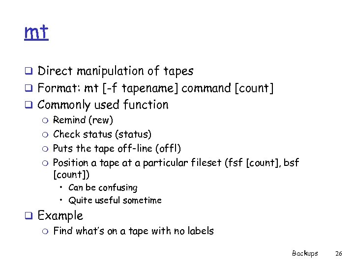 mt q Direct manipulation of tapes q Format: mt [-f tapename] command [count] q
