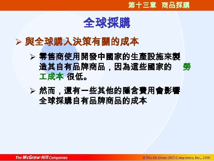 第十三章 商品採購 全球採購 Ø 與全球購入決策有關的成本 Ø 零售商使用開發中國家的生產設施來製 造其自有品牌商品，因為這些國家的 勞 成本 很低。 Ø 然而，還有一些其他的隱含費用會影響 全球採購自有品牌商品的成本