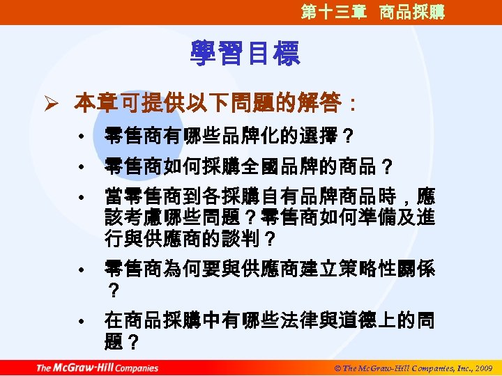 第十三章 商品採購 學習目標 Ø 本章可提供以下問題的解答： • 零售商有哪些品牌化的選擇？ • 零售商如何採購全國品牌的商品？ • 當零售商到各採購自有品牌商品時，應 該考慮哪些問題？零售商如何準備及進 行與供應商的談判？ •