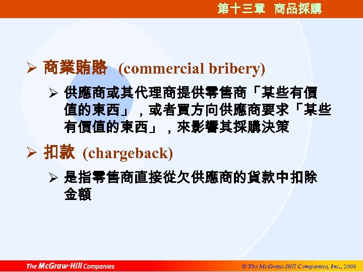 第十三章 商品採購 Ø 商業賄賂 (commercial bribery) Ø 供應商或其代理商提供零售商「某些有價 值的東西」，或者買方向供應商要求「某些 有價值的東西」，來影響其採購決策 Ø 扣款 (chargeback) Ø