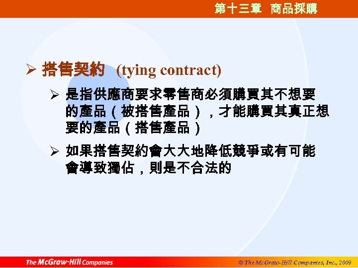 第十三章 商品採購 Ø 搭售契約 (tying contract) Ø 是指供應商要求零售商必須購買其不想要 的產品（被搭售產品），才能購買其真正想 要的產品（搭售產品） Ø 如果搭售契約會大大地降低競爭或有可能 會導致獨佔，則是不合法的 ©