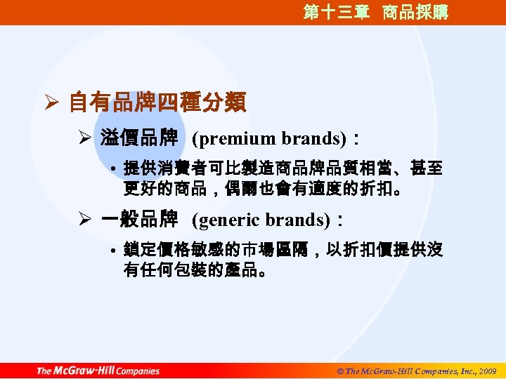 第十三章 商品採購 Ø 自有品牌四種分類 Ø 溢價品牌 (premium brands)： • 提供消費者可比製造商品牌品質相當、甚至 更好的商品，偶爾也會有適度的折扣。 Ø 一般品牌 (generic