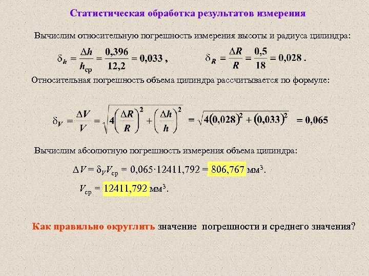 Статистическая обработка результатов измерения Вычислим относительную погрешность измерения высоты и радиуса цилиндра: Относительная погрешность