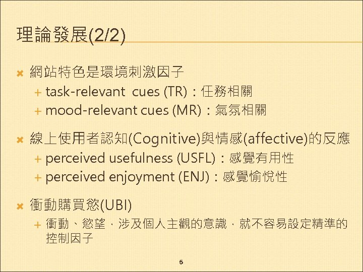 理論發展(2/2) 網站特色是環境刺激因子 task-relevant cues (TR)：任務相關 mood-relevant cues (MR)：氣氛相關 線上使用者認知(Cognitive)與情感(affective)的反應 perceived usefulness (USFL)：感覺有用性 perceived enjoyment