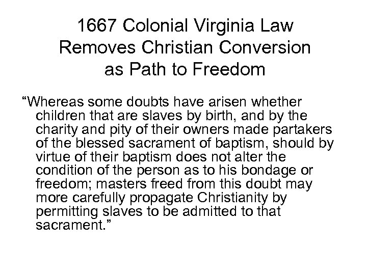 1667 Colonial Virginia Law Removes Christian Conversion as Path to Freedom “Whereas some doubts