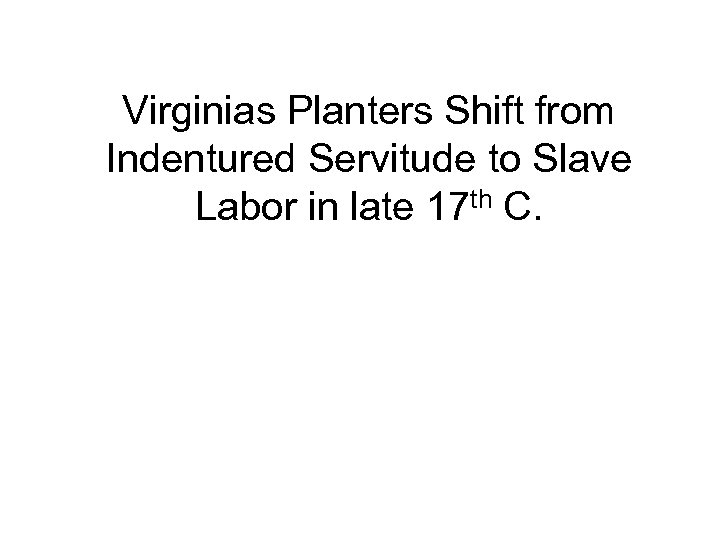 Virginias Planters Shift from Indentured Servitude to Slave Labor in late 17 th C.