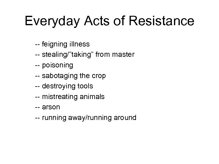 Everyday Acts of Resistance -- feigning illness -- stealing/”taking” from master -- poisoning --