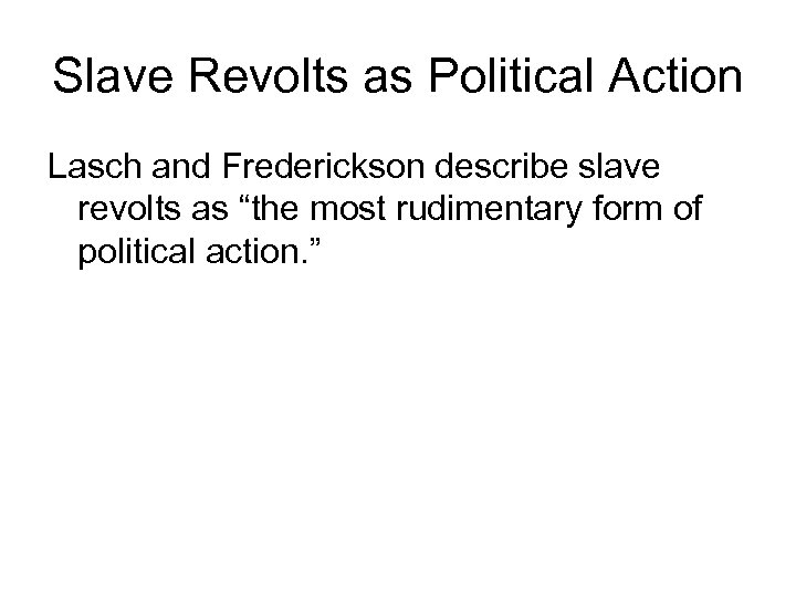 Slave Revolts as Political Action Lasch and Frederickson describe slave revolts as “the most